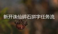 新开诛仙碎石拼字任务流程是什么
